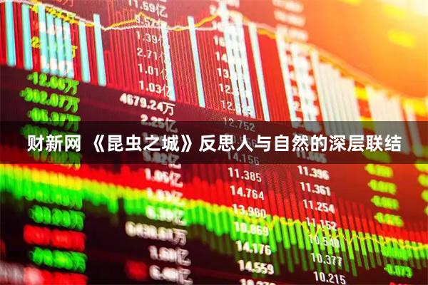 财新网 《昆虫之城》反思人与自然的深层联结