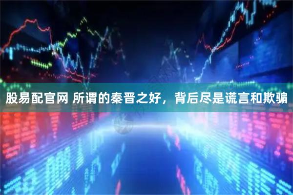 股易配官网 所谓的秦晋之好，背后尽是谎言和欺骗