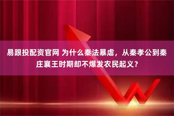 易跟投配资官网 为什么秦法暴虐，从秦孝公到秦庄襄王时期却不爆发农民起义？