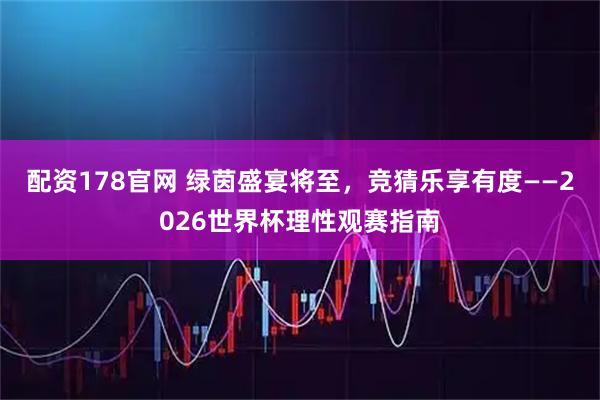 配资178官网 绿茵盛宴将至，竞猜乐享有度——2026世界杯理性观赛指南