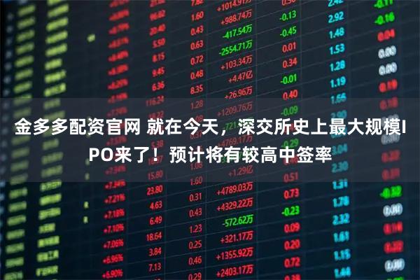 金多多配资官网 就在今天，深交所史上最大规模IPO来了！预计将有较高中签率