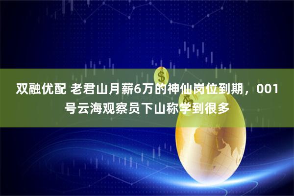 双融优配 老君山月薪6万的神仙岗位到期，001号云海观察员下山称学到很多